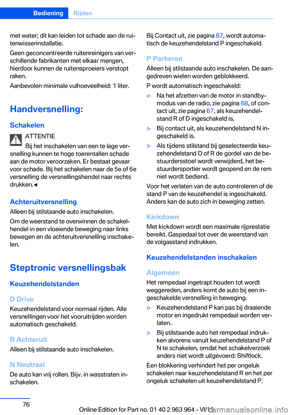 BMW 4 SERIES COUPE 2016  Instructieboekjes (in Dutch) met water; dit kan leiden tot schade aan de rui‐
tenwisserinstallatie.
Geen geconcentreerde ruitenreinigers van ver‐
schillende fabrikanten met elkaar mengen,
hierdoor kunnen de ruitensproeiers ve