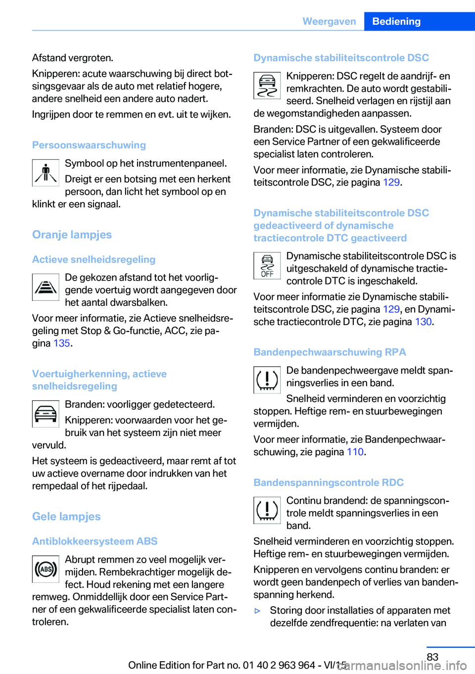 BMW 4 SERIES COUPE 2016 Instructieboekjes (in Dutch) Afstand vergroten.
Knipperen: acute waarschuwing bij direct bot‐
singsgevaar als de auto met relatief hogere,
andere snelheid een andere auto nadert.
Ingrijpen door te remmen en evt. uit te wijken.
BMW 4 SERIES COUPE 2016 Instructieboekjes (in Dutch) Afstand vergroten.
Knipperen: acute waarschuwing bij direct bot‐
singsgevaar als de auto met relatief hogere,
andere snelheid een andere auto nadert.
Ingrijpen door te remmen en evt. uit te wijken.