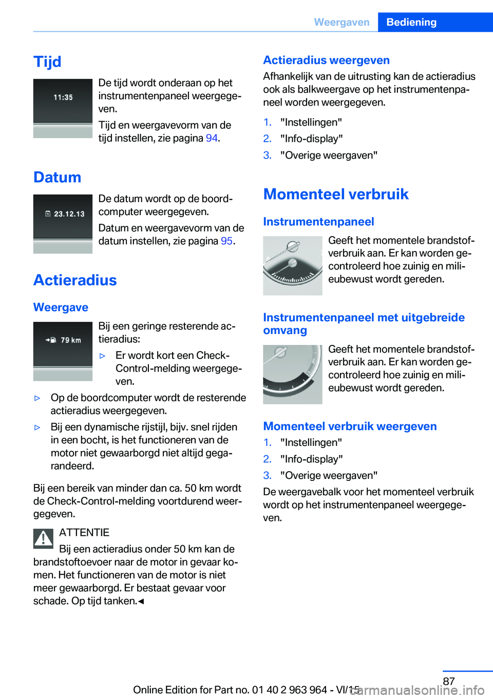BMW 4 SERIES COUPE 2016 Instructieboekjes (in Dutch) TijdDe tijd wordt onderaan op het
instrumentenpaneel weergege‐
ven.
Tijd en weergavevorm van de tijd instellen, zie pagina 94.
Datum De datum wordt op de boord‐
computer weergegeven.
Datum en wee BMW 4 SERIES COUPE 2016 Instructieboekjes (in Dutch) TijdDe tijd wordt onderaan op het
instrumentenpaneel weergege‐
ven.
Tijd en weergavevorm van de tijd instellen, zie pagina 94.
Datum De datum wordt op de boord‐
computer weergegeven.
Datum en wee