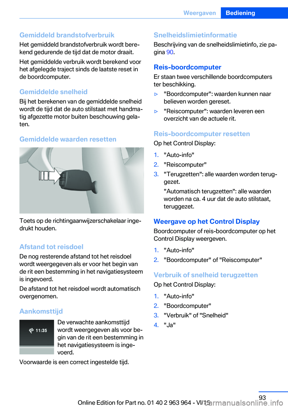 BMW 4 SERIES COUPE 2016 Instructieboekjes (in Dutch) Gemiddeld brandstofverbruikHet gemiddeld brandstofverbruik wordt bere‐
kend gedurende de tijd dat de motor draait.
Het gemiddelde verbruik wordt berekend voor
het afgelegde traject sinds de laatste BMW 4 SERIES COUPE 2016 Instructieboekjes (in Dutch) Gemiddeld brandstofverbruikHet gemiddeld brandstofverbruik wordt bere‐
kend gedurende de tijd dat de motor draait.
Het gemiddelde verbruik wordt berekend voor
het afgelegde traject sinds de laatste