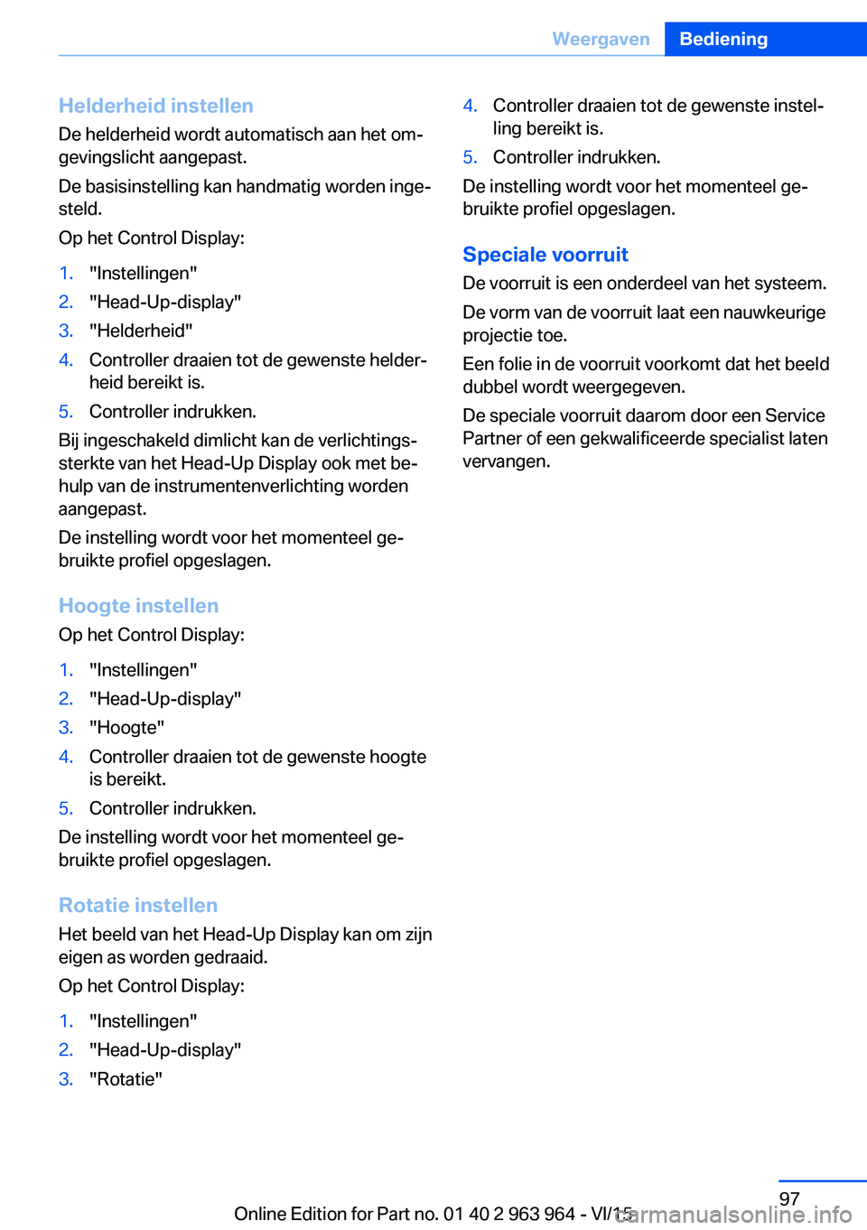 BMW 4 SERIES COUPE 2016 Instructieboekjes (in Dutch) Helderheid instellen
De helderheid wordt automatisch aan het om‐
gevingslicht aangepast.
De basisinstelling kan handmatig worden inge‐
steld.
Op het Control Display:1."Instellingen"2." BMW 4 SERIES COUPE 2016 Instructieboekjes (in Dutch) Helderheid instellen
De helderheid wordt automatisch aan het om‐
gevingslicht aangepast.
De basisinstelling kan handmatig worden inge‐
steld.
Op het Control Display:1."Instellingen"2."