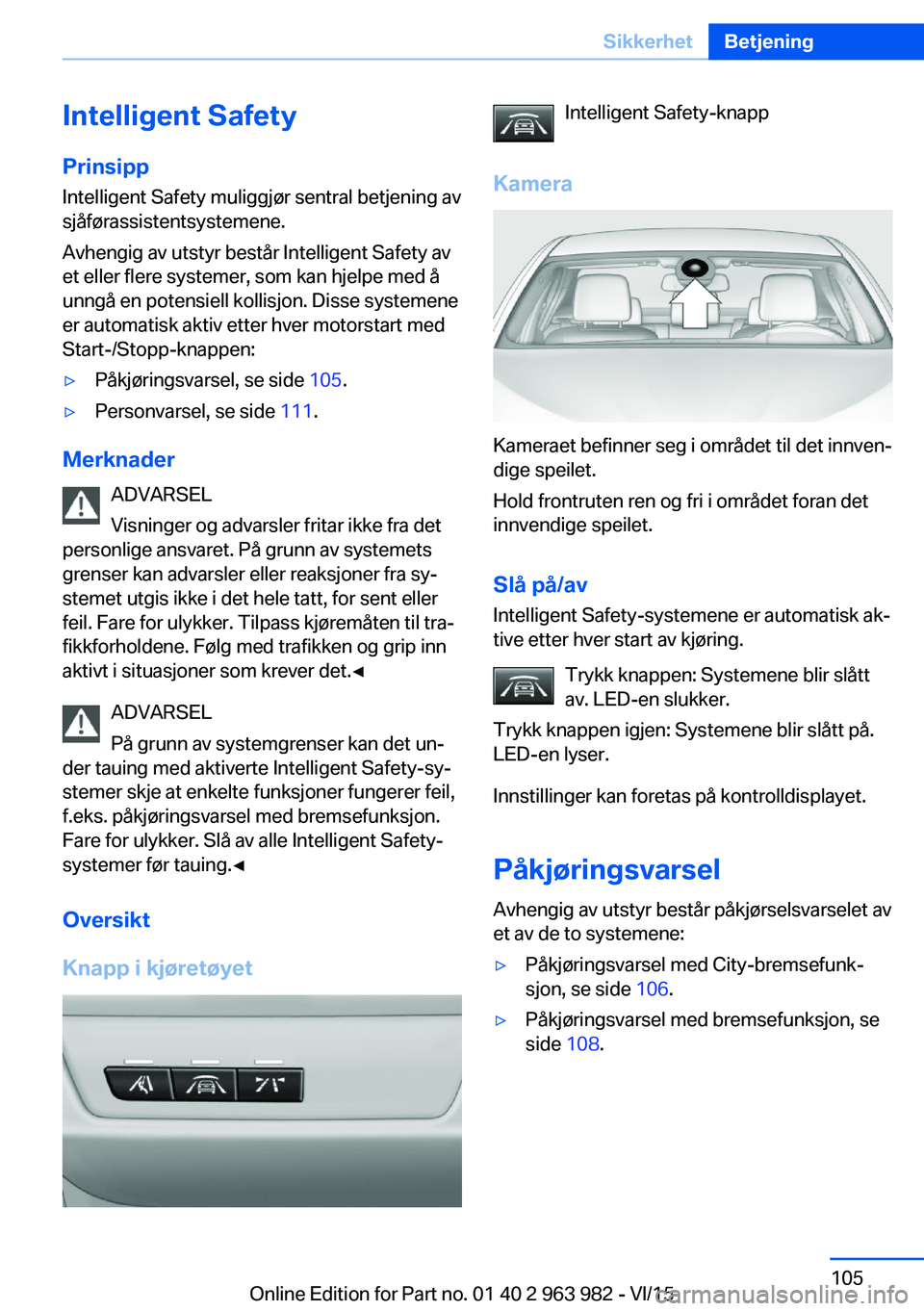 BMW 4 SERIES COUPE 2016  InstruksjonsbØker (in Norwegian) Intelligent SafetyPrinsipp
Intelligent Safety muliggjør sentral betjening av
sjåførassistentsystemene.
Avhengig av utstyr består Intelligent Safety av
et eller flere systemer, som kan hjelpe med 