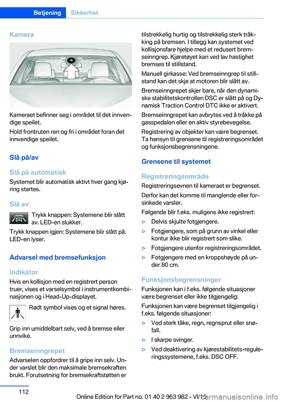 BMW 4 SERIES COUPE 2016 InstruksjonsbØker (in Norwegian) Kamera
Kameraet befinner seg i området til det innven‐
dige speilet.
Hold frontruten ren og fri i området foran det
innvendige speilet.
Slå på/av
Slå på automatisk
Systemet blir automatisk akt BMW 4 SERIES COUPE 2016 InstruksjonsbØker (in Norwegian) Kamera
Kameraet befinner seg i området til det innven‐
dige speilet.
Hold frontruten ren og fri i området foran det
innvendige speilet.
Slå på/av
Slå på automatisk
Systemet blir automatisk akt