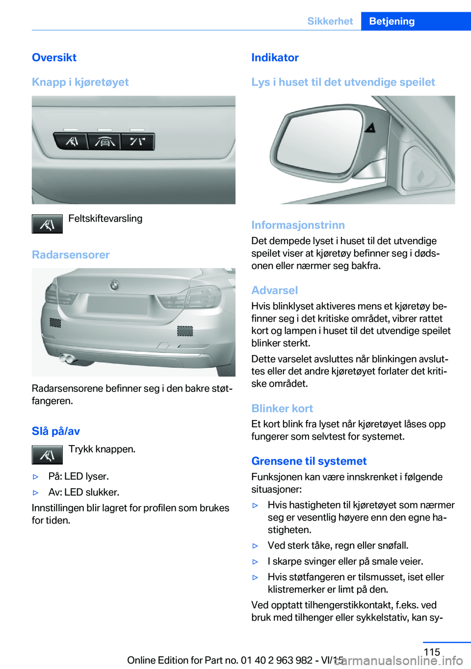 BMW 4 SERIES COUPE 2016  InstruksjonsbØker (in Norwegian) Oversikt
Knapp i kjøretøyet
Feltskiftevarsling
Radarsensorer
Radarsensorene befinner seg i den bakre støt‐
fangeren.
Slå på/av Trykk knappen.
▷På: LED lyser.▷Av: LED slukker.
Innstillingen