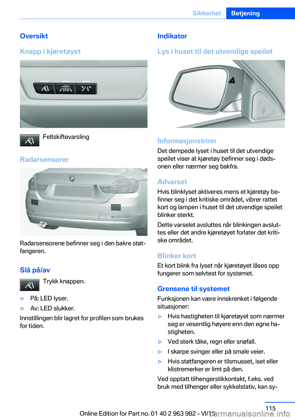 BMW 4 SERIES COUPE 2016 InstruksjonsbØker (in Norwegian) Oversikt
Knapp i kjøretøyet
Feltskiftevarsling
Radarsensorer
Radarsensorene befinner seg i den bakre støt‐
fangeren.
Slå på/av Trykk knappen.
▷På: LED lyser.▷Av: LED slukker.
Innstillingen BMW 4 SERIES COUPE 2016 InstruksjonsbØker (in Norwegian) Oversikt
Knapp i kjøretøyet
Feltskiftevarsling
Radarsensorer
Radarsensorene befinner seg i den bakre støt‐
fangeren.
Slå på/av Trykk knappen.
▷På: LED lyser.▷Av: LED slukker.
Innstillingen