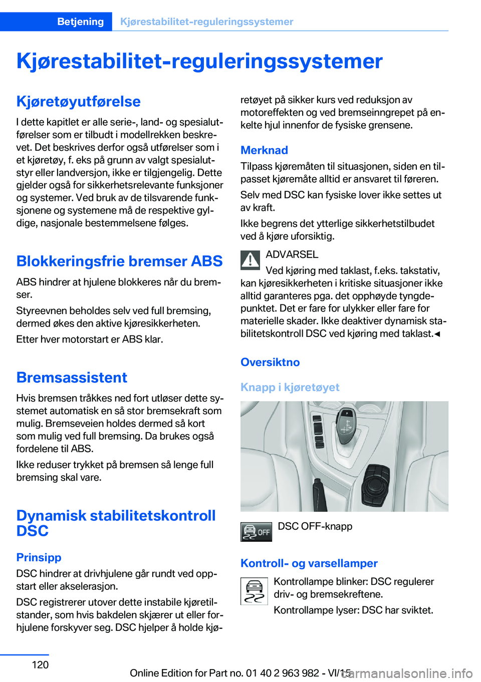 BMW 4 SERIES COUPE 2016 InstruksjonsbØker (in Norwegian) Kjørestabilitet-reguleringssystemerKjøretøyutførelse
I dette kapitlet er alle serie-, land- og spesialut‐
førelser som er tilbudt i modellrekken beskre‐
vet. Det beskrives derfor også utfør BMW 4 SERIES COUPE 2016 InstruksjonsbØker (in Norwegian) Kjørestabilitet-reguleringssystemerKjøretøyutførelse
I dette kapitlet er alle serie-, land- og spesialut‐
førelser som er tilbudt i modellrekken beskre‐
vet. Det beskrives derfor også utfør