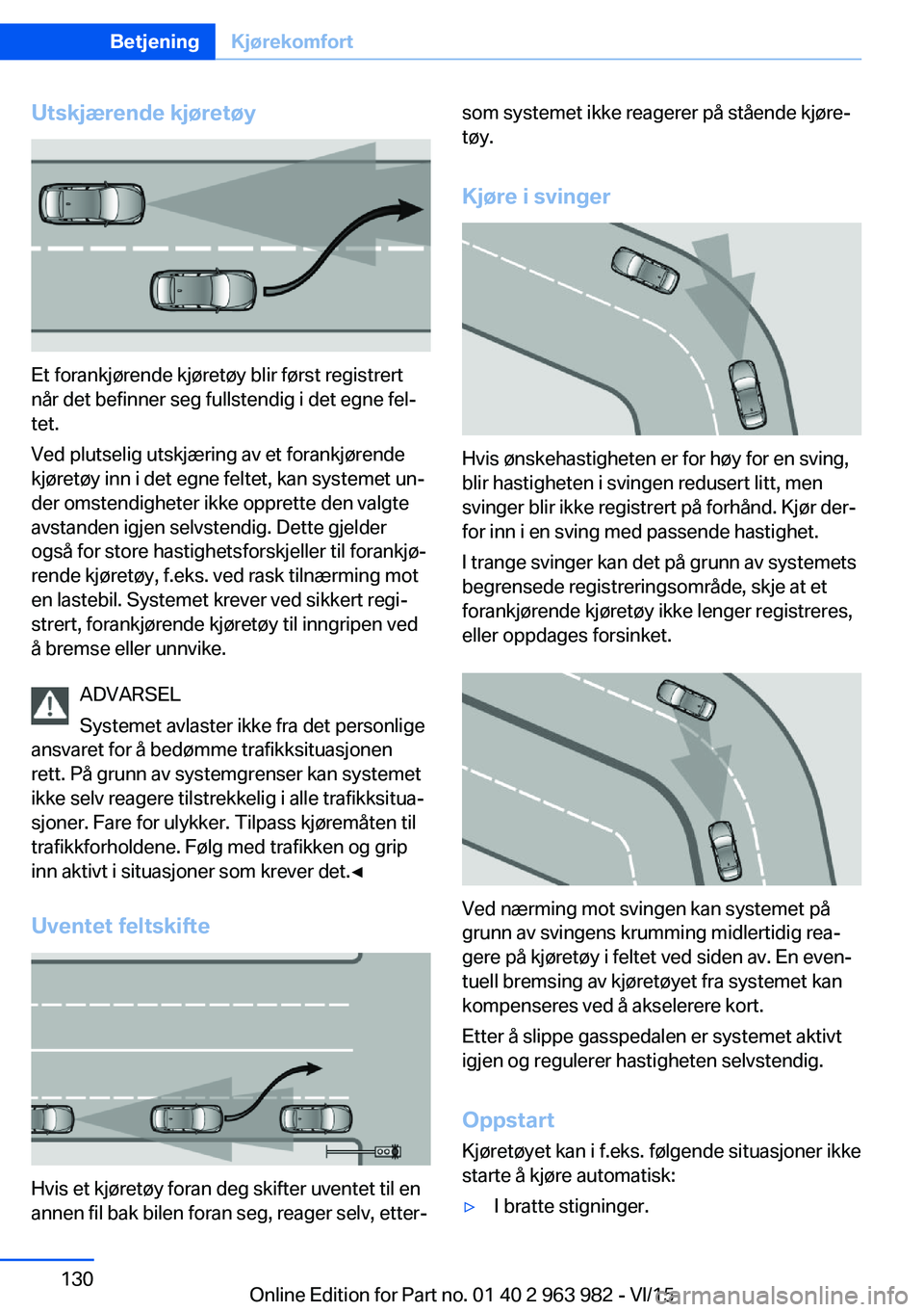 BMW 4 SERIES COUPE 2016 InstruksjonsbØker (in Norwegian) Utskjærende kjøretøy
Et forankjørende kjøretøy blir først registrert
når det befinner seg fullstendig i det egne fel‐
tet.
Ved plutselig utskjæring av et forankjørende
kjøretøy inn i det BMW 4 SERIES COUPE 2016 InstruksjonsbØker (in Norwegian) Utskjærende kjøretøy
Et forankjørende kjøretøy blir først registrert
når det befinner seg fullstendig i det egne fel‐
tet.
Ved plutselig utskjæring av et forankjørende
kjøretøy inn i det