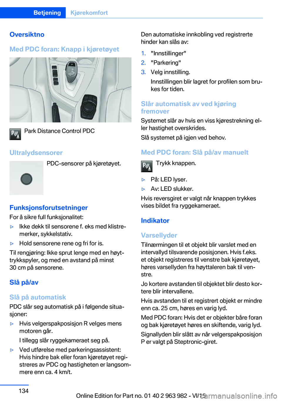 BMW 4 SERIES COUPE 2016  InstruksjonsbØker (in Norwegian) Oversiktno
Med PDC foran: Knapp i kjøretøyet
Park Distance Control PDC
Ultralydsensorer PDC-sensorer på kjøretøyet.
Funksjonsforutsetninger
For å sikre full funksjonalitet:
▷Ikke dekk til sens