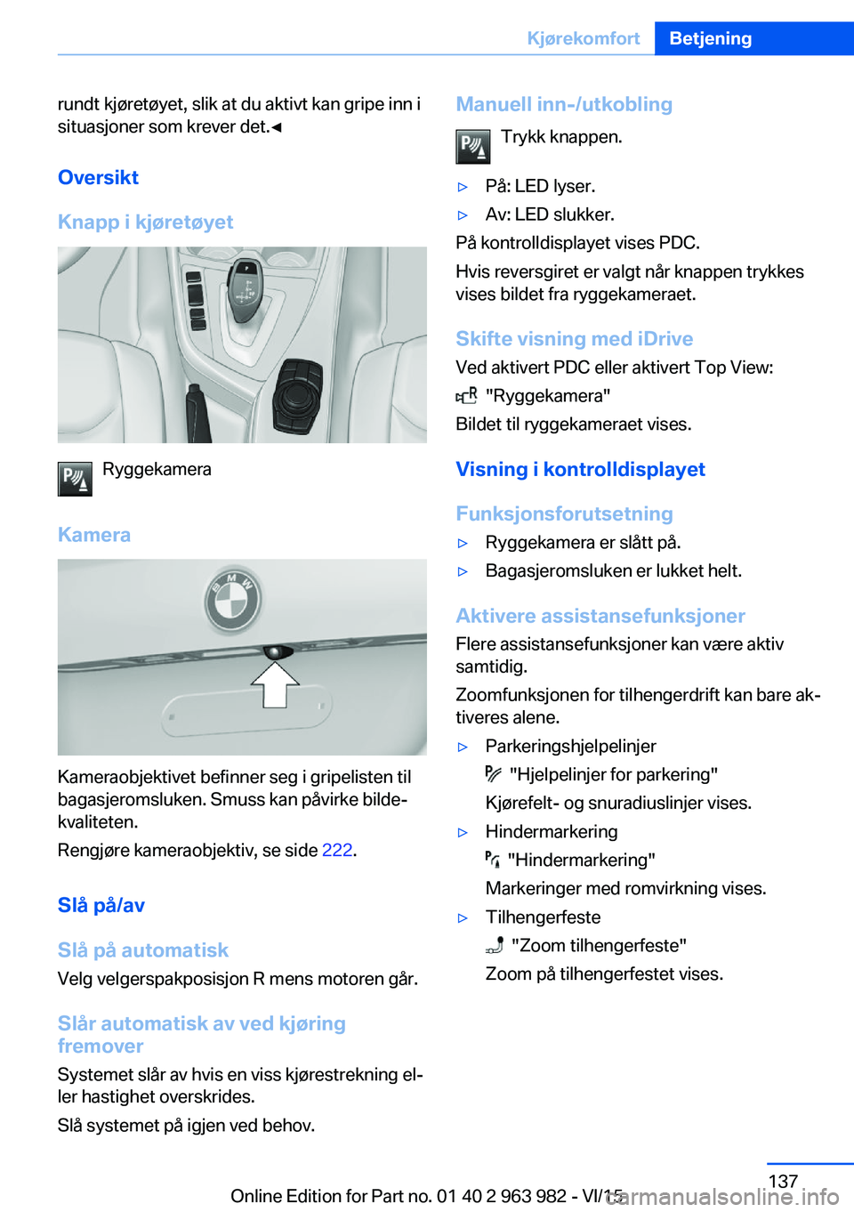 BMW 4 SERIES COUPE 2016 InstruksjonsbØker (in Norwegian) rundt kjøretøyet, slik at du aktivt kan gripe inn i
situasjoner som krever det.◀
Oversikt
Knapp i kjøretøyet
Ryggekamera
Kamera
Kameraobjektivet befinner seg i gripelisten til
bagasjeromsluken. BMW 4 SERIES COUPE 2016 InstruksjonsbØker (in Norwegian) rundt kjøretøyet, slik at du aktivt kan gripe inn i
situasjoner som krever det.◀
Oversikt
Knapp i kjøretøyet
Ryggekamera
Kamera
Kameraobjektivet befinner seg i gripelisten til
bagasjeromsluken.