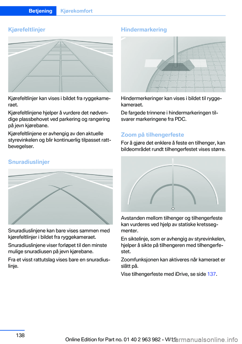 BMW 4 SERIES COUPE 2016 InstruksjonsbØker (in Norwegian) Kjørefeltlinjer
Kjørefeltlinjer kan vises i bildet fra ryggekame‐
raet.
Kjørefeltlinjene hjelper å vurdere det nødven‐
dige plassbehovet ved parkering og rangering
på jevn kjørebane.
Kjøre BMW 4 SERIES COUPE 2016 InstruksjonsbØker (in Norwegian) Kjørefeltlinjer
Kjørefeltlinjer kan vises i bildet fra ryggekame‐
raet.
Kjørefeltlinjene hjelper å vurdere det nødven‐
dige plassbehovet ved parkering og rangering
på jevn kjørebane.
Kjøre