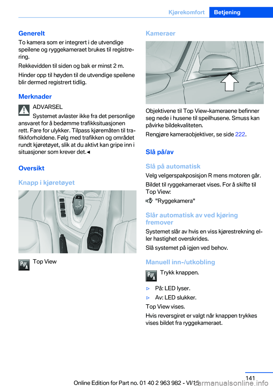 BMW 4 SERIES COUPE 2016 InstruksjonsbØker (in Norwegian) GenereltTo kamera som er integrert i de utvendige
speilene og ryggekameraet brukes til registre‐
ring.
Rekkevidden til siden og bak er minst 2 m.
Hinder opp til høyden til de utvendige speilene
bli BMW 4 SERIES COUPE 2016 InstruksjonsbØker (in Norwegian) GenereltTo kamera som er integrert i de utvendige
speilene og ryggekameraet brukes til registre‐
ring.
Rekkevidden til siden og bak er minst 2 m.
Hinder opp til høyden til de utvendige speilene
bli