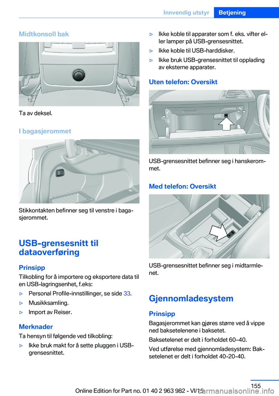 BMW 4 SERIES COUPE 2016  InstruksjonsbØker (in Norwegian) Midtkonsoll bak
Ta av deksel.
I bagasjerommet
Stikkontakten befinner seg til venstre i baga‐
sjerommet.
USB-grensesnitt til
dataoverføring
Prinsipp
Tilkobling for å importere og eksportere data ti