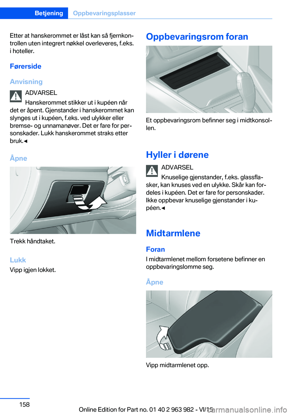 BMW 4 SERIES COUPE 2016  InstruksjonsbØker (in Norwegian) Etter at hanskerommet er låst kan så fjernkon‐
trollen uten integrert nøkkel overleveres, f.eks.
i hoteller.
Førerside
Anvisning ADVARSEL
Hanskerommet stikker ut i kupéen når
det er åpent. Gj