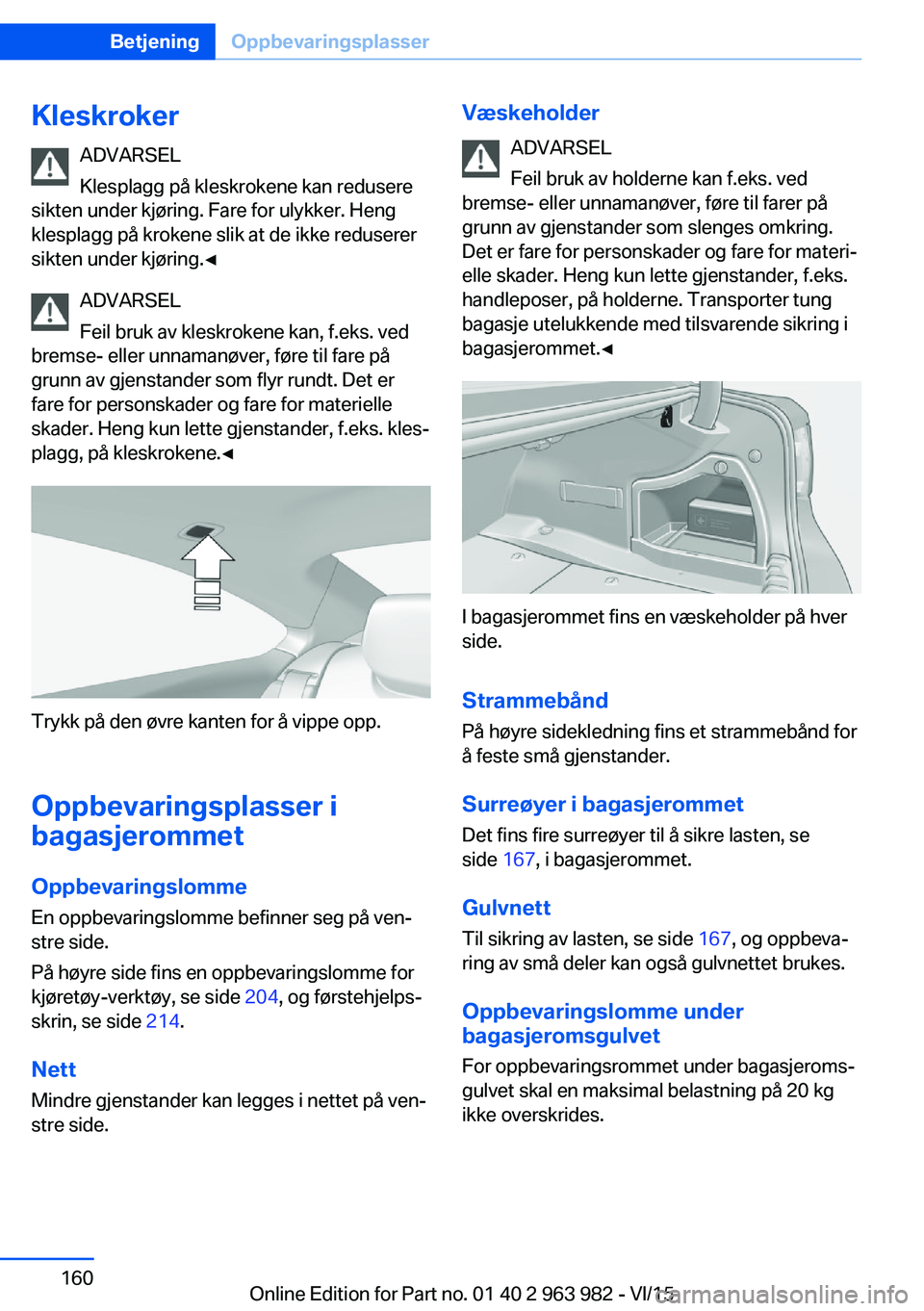 BMW 4 SERIES COUPE 2016  InstruksjonsbØker (in Norwegian) KleskrokerADVARSEL
Klesplagg på kleskrokene kan redusere
sikten under kjøring. Fare for ulykker. Heng
klesplagg på krokene slik at de ikke reduserer
sikten under kjøring.◀
ADVARSEL
Feil bruk av 