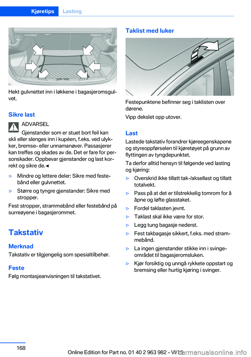 BMW 4 SERIES COUPE 2016  InstruksjonsbØker (in Norwegian) Hekt gulvnettet inn i løkkene i bagasjeromsgul‐
vet.
Sikre last ADVARSEL
Gjenstander som er stuet bort feil kan
skli eller slenges inn i kupéen, f.eks. ved ulyk‐
ker, bremse- eller unnamanøver.