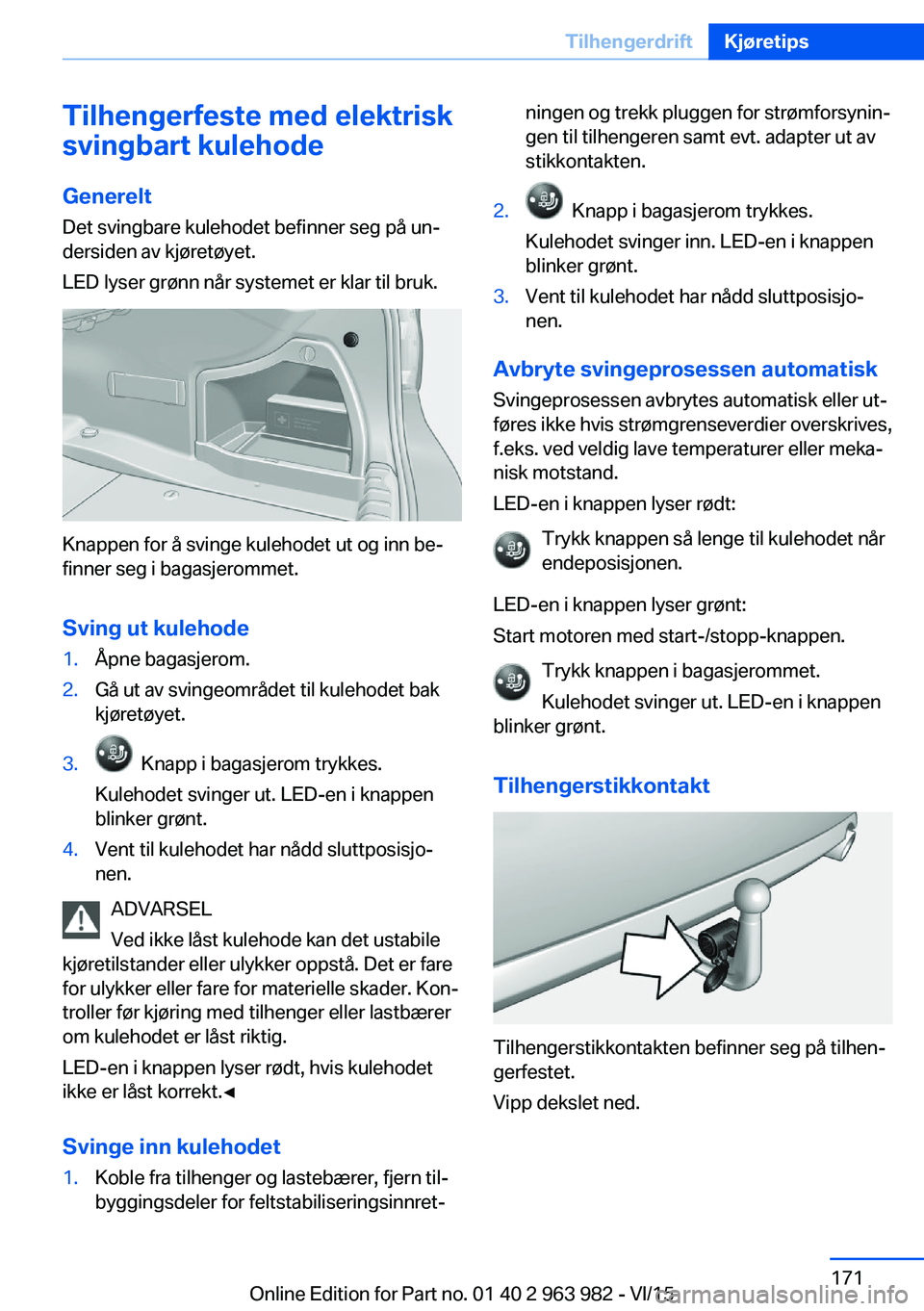 BMW 4 SERIES COUPE 2016  InstruksjonsbØker (in Norwegian) Tilhengerfeste med elektrisk
svingbart kulehode
Generelt Det svingbare kulehodet befinner seg på un‐
dersiden av kjøretøyet.
LED lyser grønn når systemet er klar til bruk.
Knappen for å svinge