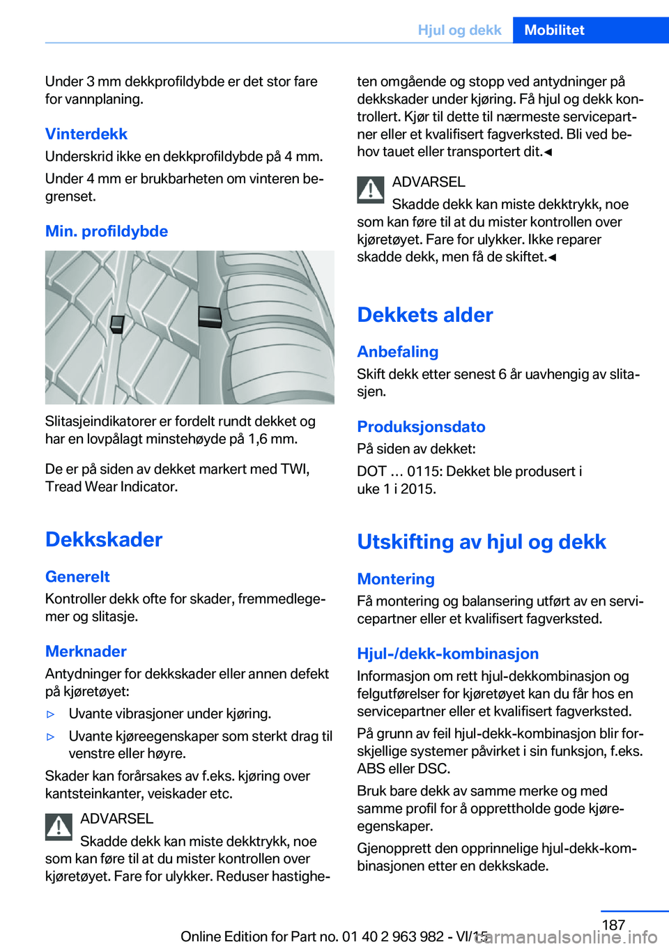 BMW 4 SERIES COUPE 2016  InstruksjonsbØker (in Norwegian) Under 3 mm dekkprofildybde er det stor fare
for vannplaning.
Vinterdekk Underskrid ikke en dekkprofildybde på 4 mm.
Under 4 mm er brukbarheten om vinteren be‐
grenset.
Min. profildybde
Slitasjeindi
