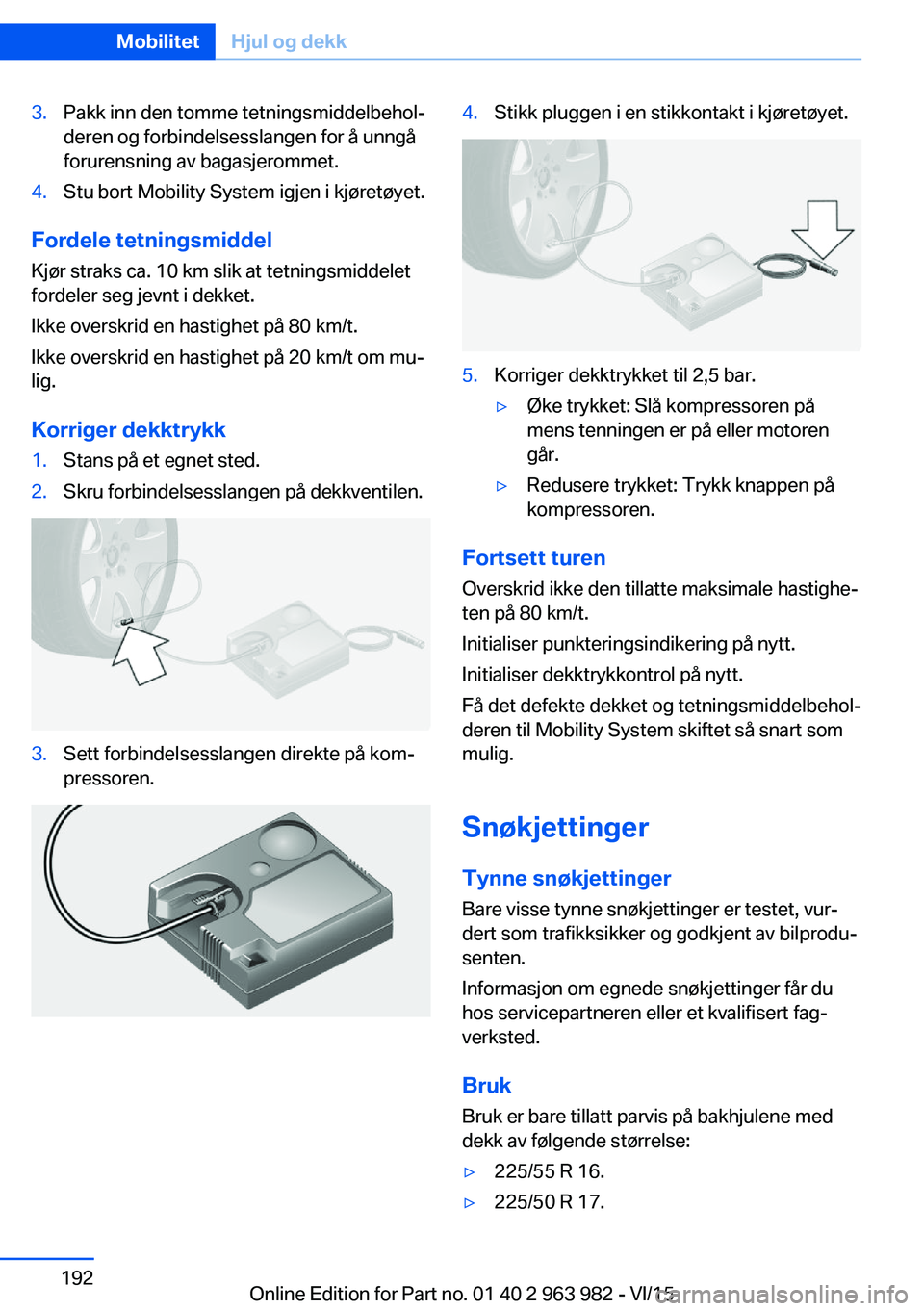 BMW 4 SERIES COUPE 2016  InstruksjonsbØker (in Norwegian) 3.Pakk inn den tomme tetningsmiddelbehol‐
deren og forbindelsesslangen for å unngå
forurensning av bagasjerommet.4.Stu bort Mobility System igjen i kjøretøyet.
Fordele tetningsmiddel
Kjør strak