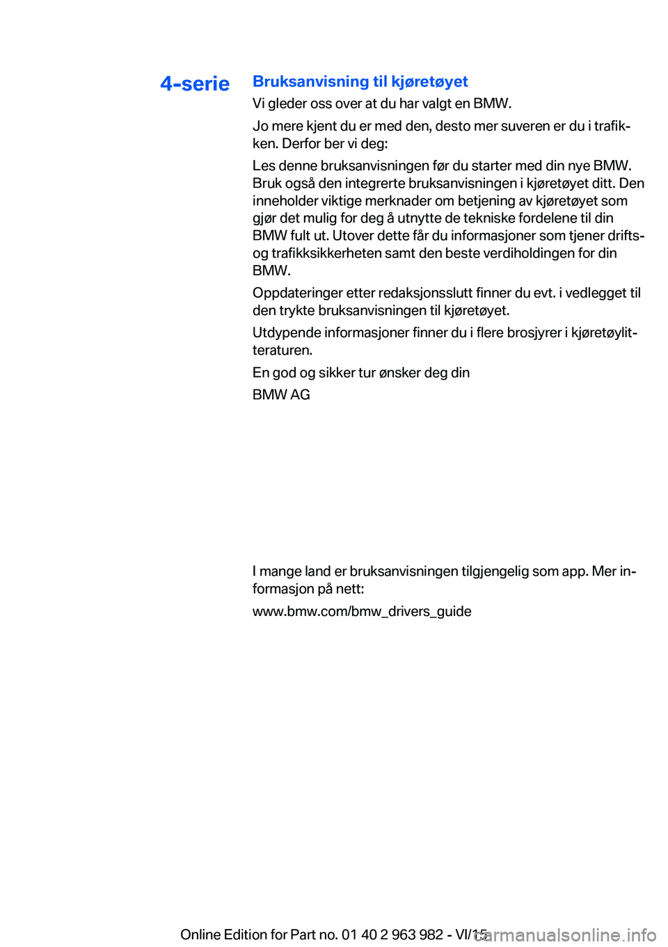 BMW 4 SERIES COUPE 2016 InstruksjonsbØker (in Norwegian) 4-serieBruksanvisning til kjøretøyetVi gleder oss over at du har valgt en BMW.
Jo mere kjent du er med den, desto mer suveren er du i trafik‐
ken. Derfor ber vi deg:
Les denne bruksanvisningen fø BMW 4 SERIES COUPE 2016 InstruksjonsbØker (in Norwegian) 4-serieBruksanvisning til kjøretøyetVi gleder oss over at du har valgt en BMW.
Jo mere kjent du er med den, desto mer suveren er du i trafik‐
ken. Derfor ber vi deg:
Les denne bruksanvisningen fø