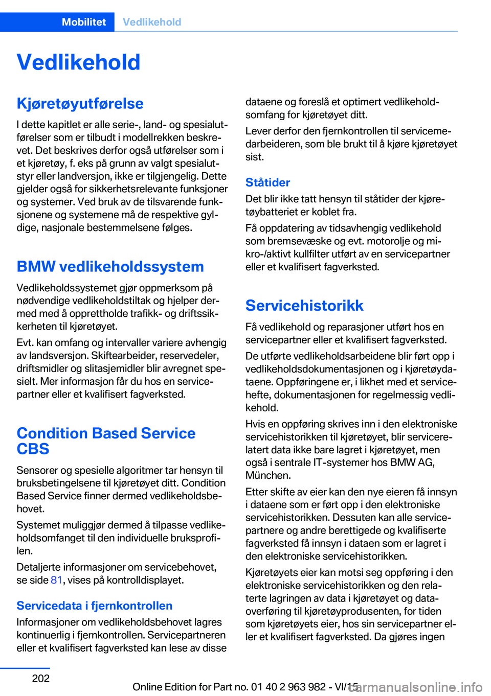 BMW 4 SERIES COUPE 2016  InstruksjonsbØker (in Norwegian) VedlikeholdKjøretøyutførelseI dette kapitlet er alle serie-, land- og spesialut‐
førelser som er tilbudt i modellrekken beskre‐
vet. Det beskrives derfor også utførelser som i
et kjøretøy,