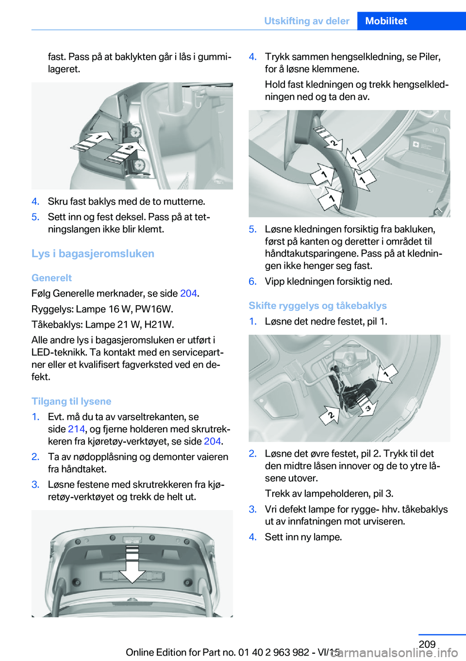 BMW 4 SERIES COUPE 2016  InstruksjonsbØker (in Norwegian) fast. Pass på at baklykten går i lås i gummi‐
lageret.4.Skru fast baklys med de to mutterne.5.Sett inn og fest deksel. Pass på at tet‐
ningslangen ikke blir klemt.
Lys i bagasjeromsluken
Gener