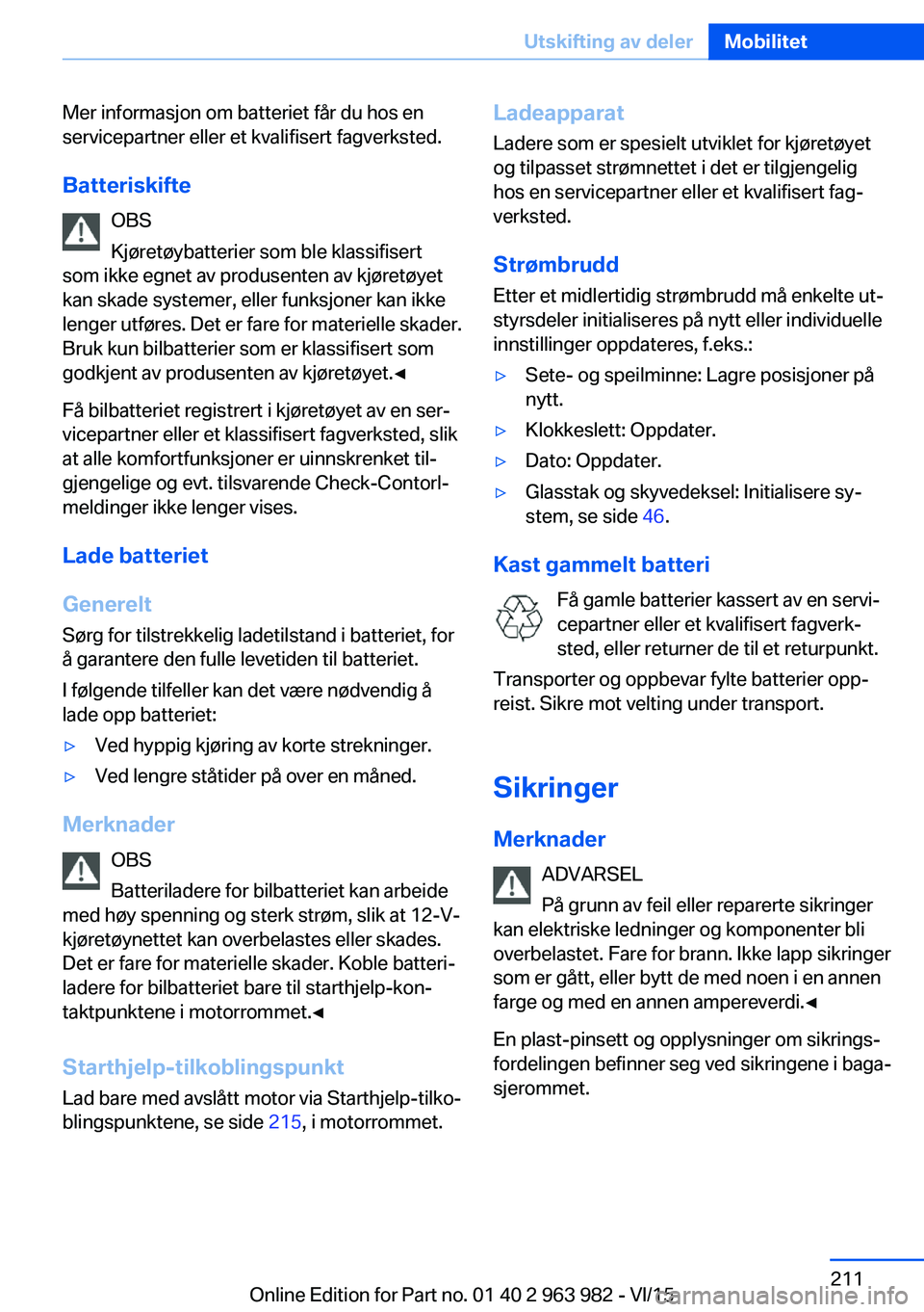 BMW 4 SERIES COUPE 2016  InstruksjonsbØker (in Norwegian) Mer informasjon om batteriet får du hos en
servicepartner eller et kvalifisert fagverksted.
Batteriskifte OBS
Kjøretøybatterier som ble klassifisert
som ikke egnet av produsenten av kjøretøyet
ka