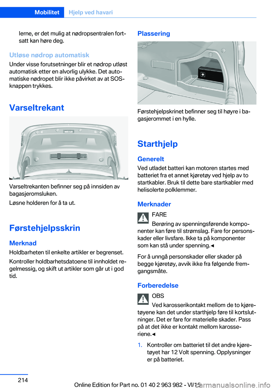 BMW 4 SERIES COUPE 2016  InstruksjonsbØker (in Norwegian) lerne, er det mulig at nødropsentralen fort‐
satt kan høre deg.
Utløse nødrop automatisk
Under visse forutsetninger blir et nødrop utløst
automatisk etter en alvorlig ulykke. Det auto‐
matis