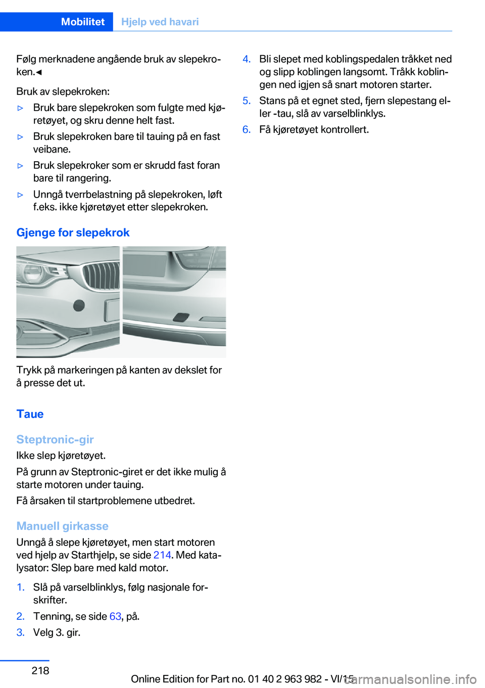 BMW 4 SERIES COUPE 2016  InstruksjonsbØker (in Norwegian) Følg merknadene angående bruk av slepekro‐
ken.◀
Bruk av slepekroken:▷Bruk bare slepekroken som fulgte med kjø‐
retøyet, og skru denne helt fast.▷Bruk slepekroken bare til tauing på en 