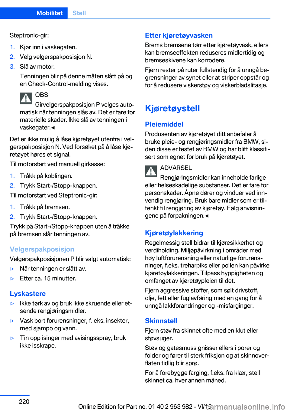 BMW 4 SERIES COUPE 2016  InstruksjonsbØker (in Norwegian) Steptronic-gir:1.Kjør inn i vaskegaten.2.Velg velgerspakposisjon N.3.Slå av motor.
Tenningen blir på denne måten slått på og
en Check-Control-melding vises.
OBS
Girvelgerspakposisjon P velges au