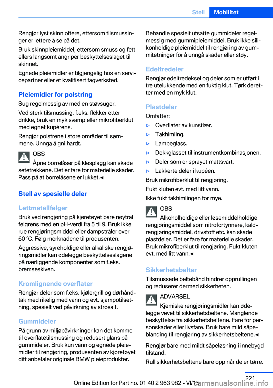 BMW 4 SERIES COUPE 2016  InstruksjonsbØker (in Norwegian) Rengjør lyst skinn oftere, ettersom tilsmussin‐
ger er lettere å se på det.
Bruk skinnpleiemiddel, ettersom smuss og fett
ellers langsomt angriper beskyttelseslaget til
skinnet.
Egnede pleiemidle