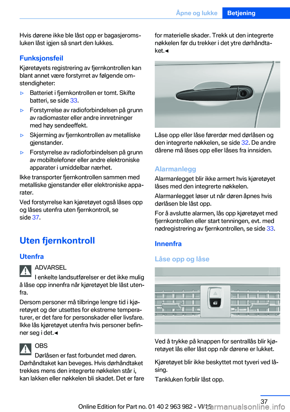 BMW 4 SERIES COUPE 2016  InstruksjonsbØker (in Norwegian) Hvis dørene ikke ble låst opp er bagasjeroms‐
luken låst igjen så snart den lukkes.
Funksjonsfeil Kjøretøyets registrering av fjernkontrollen kan
blant annet være forstyrret av følgende om BMW 4 SERIES COUPE 2016  InstruksjonsbØker (in Norwegian) Hvis dørene ikke ble låst opp er bagasjeroms‐
luken låst igjen så snart den lukkes.
Funksjonsfeil Kjøretøyets registrering av fjernkontrollen kan
blant annet være forstyrret av følgende om