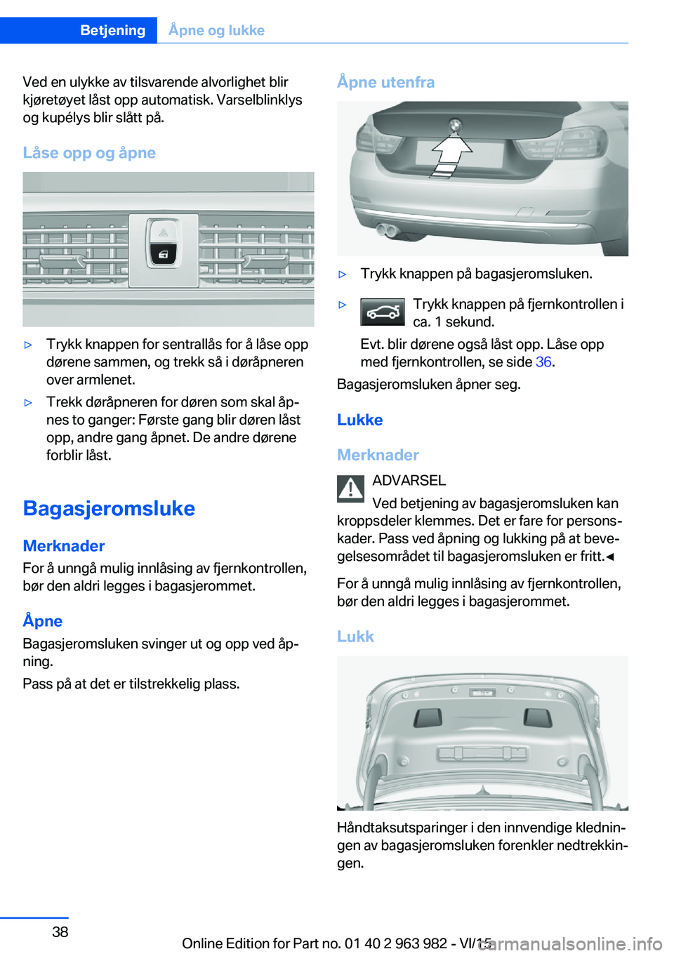 BMW 4 SERIES COUPE 2016  InstruksjonsbØker (in Norwegian) Ved en ulykke av tilsvarende alvorlighet blir
kjøretøyet låst opp automatisk. Varselblinklys
og kupélys blir slått på.
Låse opp og åpne▷Trykk knappen for sentrallås for å låse opp
dørene BMW 4 SERIES COUPE 2016  InstruksjonsbØker (in Norwegian) Ved en ulykke av tilsvarende alvorlighet blir
kjøretøyet låst opp automatisk. Varselblinklys
og kupélys blir slått på.
Låse opp og åpne▷Trykk knappen for sentrallås for å låse opp
dørene