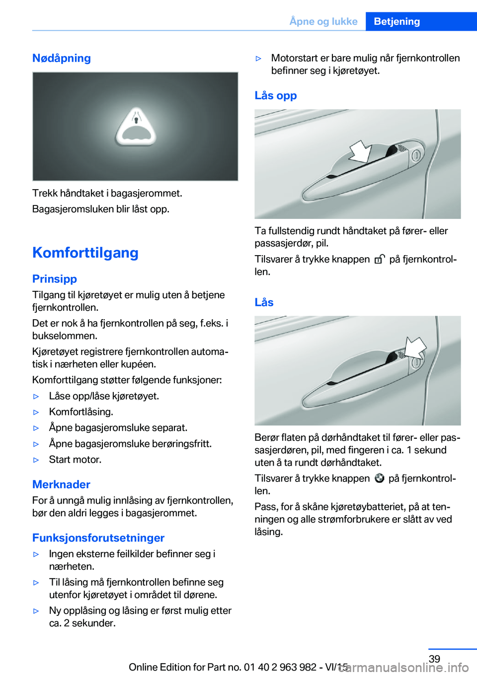 BMW 4 SERIES COUPE 2016  InstruksjonsbØker (in Norwegian) Nødåpning
Trekk håndtaket i bagasjerommet.
Bagasjeromsluken blir låst opp.
Komforttilgang
Prinsipp
Tilgang til kjøretøyet er mulig uten å betjene
fjernkontrollen.
Det er nok å ha fjernkontroll BMW 4 SERIES COUPE 2016  InstruksjonsbØker (in Norwegian) Nødåpning
Trekk håndtaket i bagasjerommet.
Bagasjeromsluken blir låst opp.
Komforttilgang
Prinsipp
Tilgang til kjøretøyet er mulig uten å betjene
fjernkontrollen.
Det er nok å ha fjernkontroll