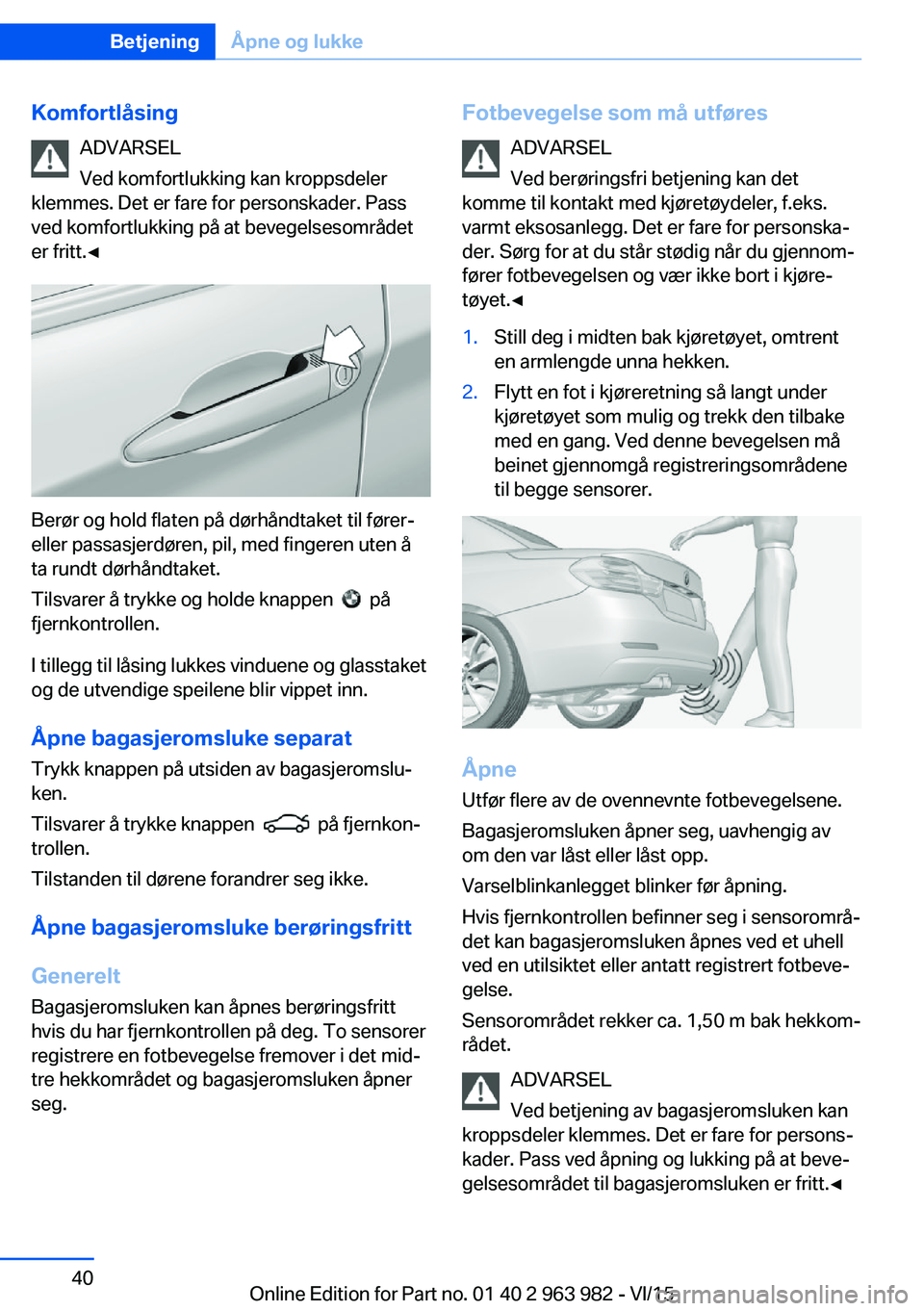 BMW 4 SERIES COUPE 2016  InstruksjonsbØker (in Norwegian) KomfortlåsingADVARSEL
Ved komfortlukking kan kroppsdeler
klemmes. Det er fare for personskader. Pass
ved komfortlukking på at bevegelsesområdet
er fritt.◀
Berør og hold flaten på dørhåndtaket BMW 4 SERIES COUPE 2016  InstruksjonsbØker (in Norwegian) KomfortlåsingADVARSEL
Ved komfortlukking kan kroppsdeler
klemmes. Det er fare for personskader. Pass
ved komfortlukking på at bevegelsesområdet
er fritt.◀
Berør og hold flaten på dørhåndtaket