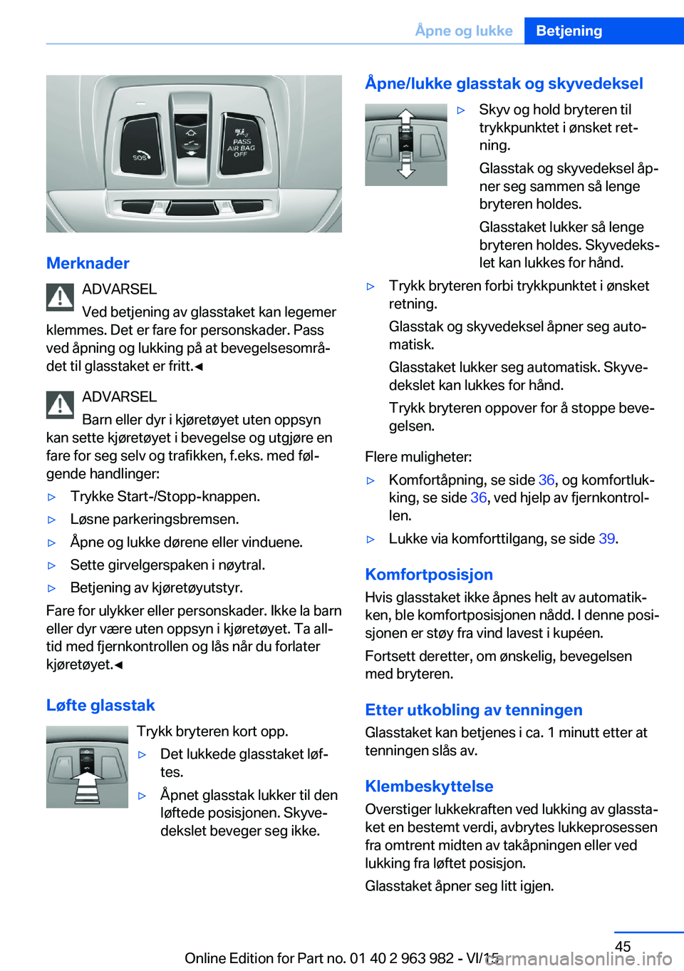 BMW 4 SERIES COUPE 2016  InstruksjonsbØker (in Norwegian) MerknaderADVARSEL
Ved betjening av glasstaket kan legemer
klemmes. Det er fare for personskader. Pass
ved åpning og lukking på at bevegelsesområ‐
det til glasstaket er fritt.◀
ADVARSEL
Barn ell BMW 4 SERIES COUPE 2016  InstruksjonsbØker (in Norwegian) MerknaderADVARSEL
Ved betjening av glasstaket kan legemer
klemmes. Det er fare for personskader. Pass
ved åpning og lukking på at bevegelsesområ‐
det til glasstaket er fritt.◀
ADVARSEL
Barn ell