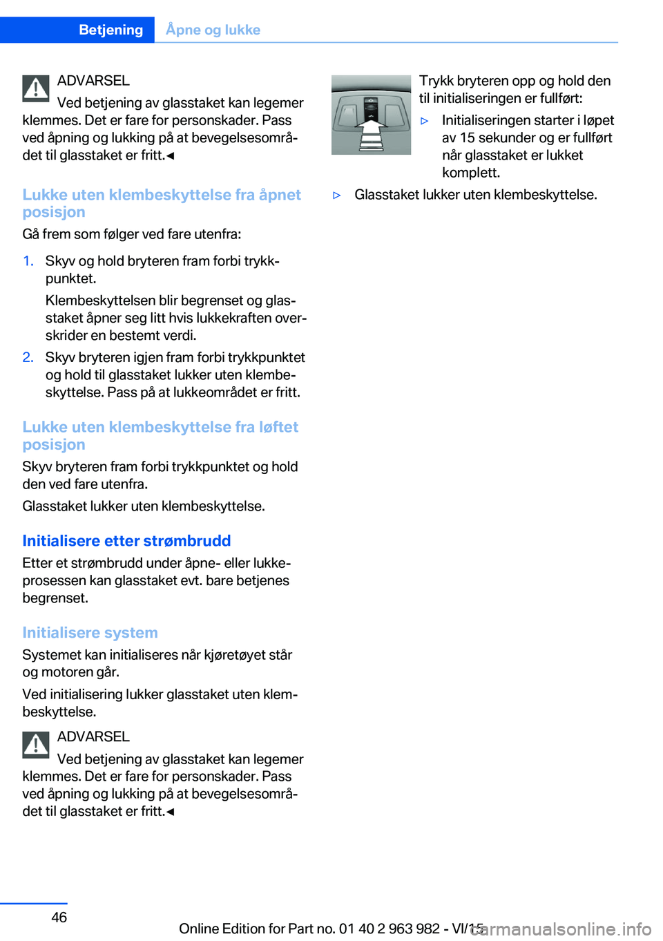 BMW 4 SERIES COUPE 2016  InstruksjonsbØker (in Norwegian) ADVARSEL
Ved betjening av glasstaket kan legemer
klemmes. Det er fare for personskader. Pass
ved åpning og lukking på at bevegelsesområ‐
det til glasstaket er fritt.◀
Lukke uten klembeskyttelse BMW 4 SERIES COUPE 2016  InstruksjonsbØker (in Norwegian) ADVARSEL
Ved betjening av glasstaket kan legemer
klemmes. Det er fare for personskader. Pass
ved åpning og lukking på at bevegelsesområ‐
det til glasstaket er fritt.◀
Lukke uten klembeskyttelse