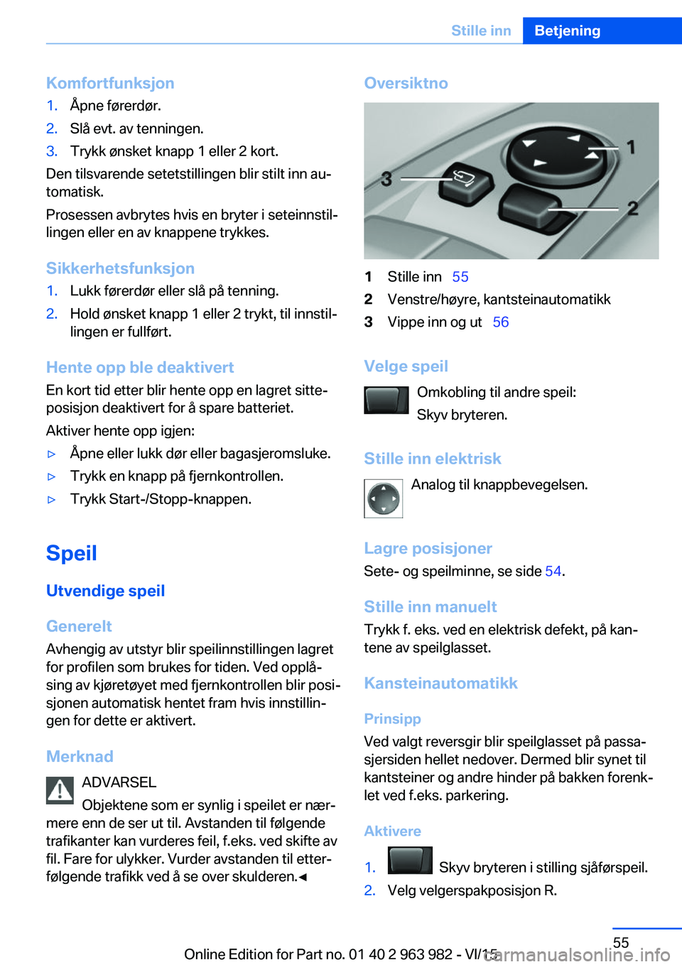 BMW 4 SERIES COUPE 2016  InstruksjonsbØker (in Norwegian) Komfortfunksjon1.Åpne førerdør.2.Slå evt. av tenningen.3.Trykk ønsket knapp 1 eller 2 kort.
Den tilsvarende setetstillingen blir stilt inn au‐
tomatisk.
Prosessen avbrytes hvis en bryter i sete