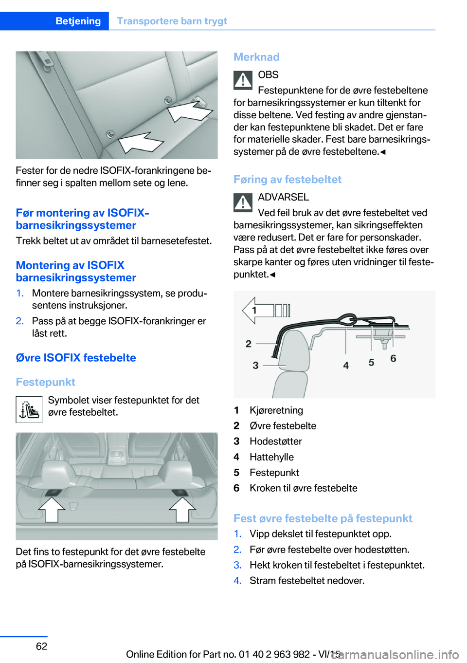 BMW 4 SERIES COUPE 2016  InstruksjonsbØker (in Norwegian) Fester for de nedre ISOFIX-forankringene be‐
finner seg i spalten mellom sete og lene.
Før montering av ISOFIX-
barnesikringssystemer
Trekk beltet ut av området til barnesetefestet.
Montering av I