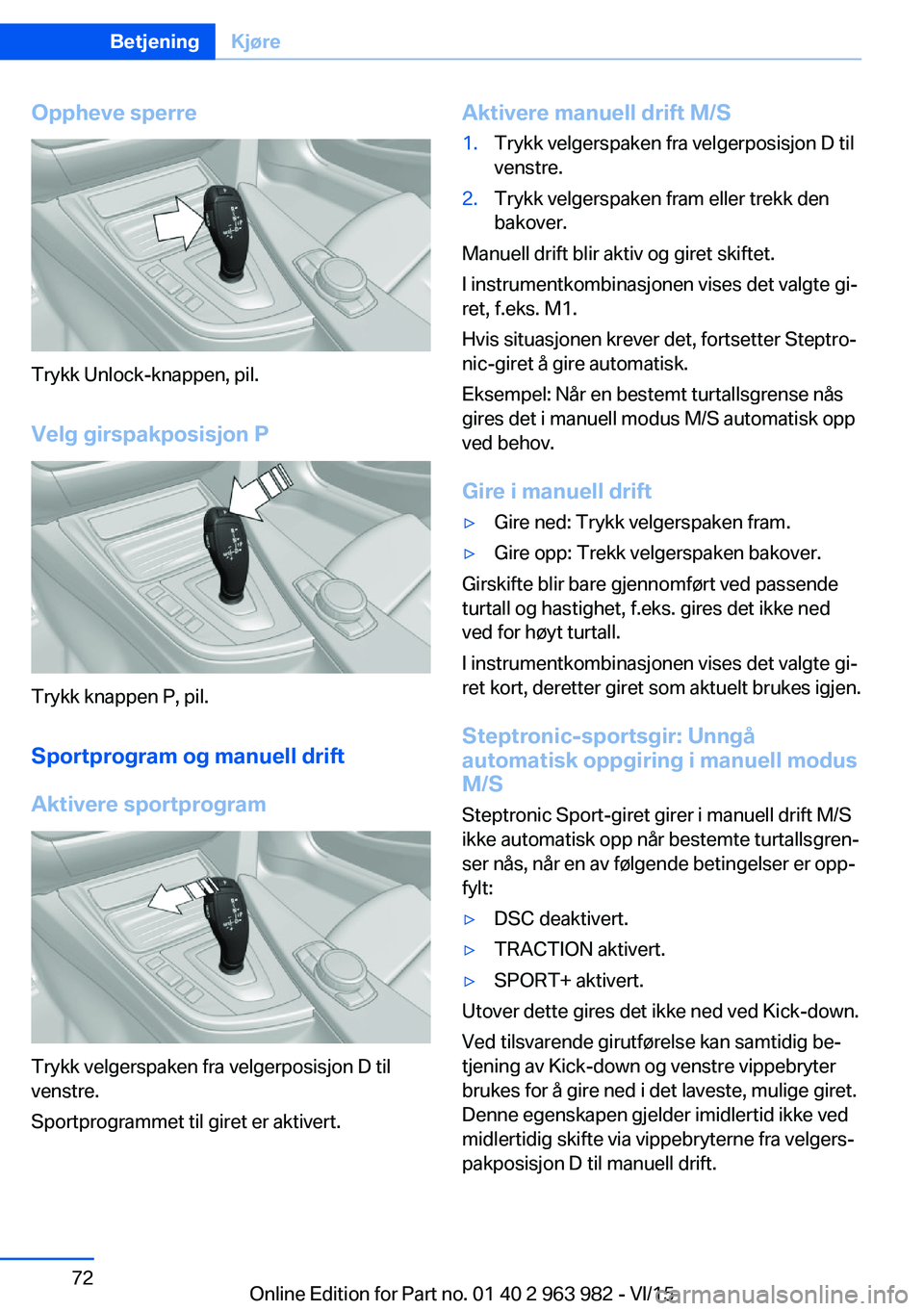 BMW 4 SERIES COUPE 2016  InstruksjonsbØker (in Norwegian) Oppheve sperre
Trykk Unlock-knappen, pil.Velg girspakposisjon P
Trykk knappen P, pil.
Sportprogram og manuell drift
Aktivere sportprogram
Trykk velgerspaken fra velgerposisjon D til
venstre.
Sportprog