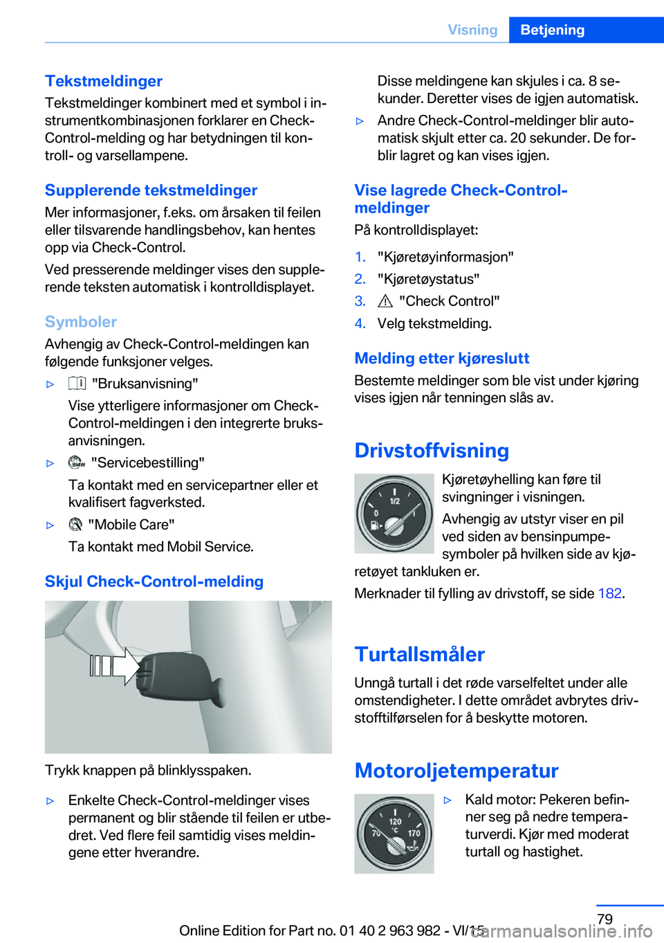 BMW 4 SERIES COUPE 2016  InstruksjonsbØker (in Norwegian) Tekstmeldinger
Tekstmeldinger kombinert med et symbol i in‐
strumentkombinasjonen forklarer en Check-
Control-melding og har betydningen til kon‐
troll- og varsellampene.
Supplerende tekstmeldinge