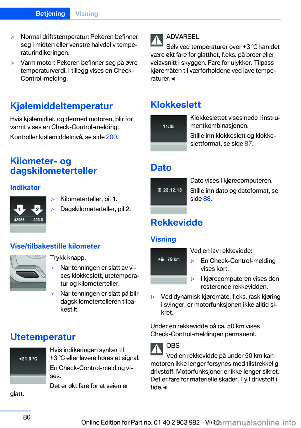 BMW 4 SERIES COUPE 2016  InstruksjonsbØker (in Norwegian) ▷Normal driftstemperatur: Pekeren befinner
seg i midten eller venstre halvdel v tempe‐
raturindikeringen.▷Varm motor: Pekeren befinner seg på øvre
temperaturverdi. I tillegg vises en Check-
Co