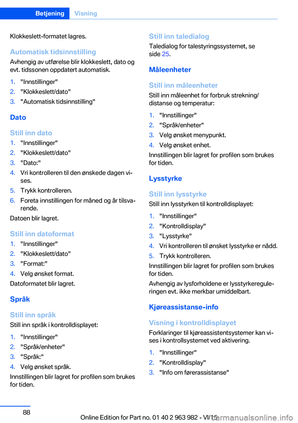 BMW 4 SERIES COUPE 2016  InstruksjonsbØker (in Norwegian) Klokkeslett-formatet lagres.
Automatisk tidsinnstilling Avhengig av utførelse blir klokkeslett, dato og
evt. tidssonen oppdatert automatisk.1."Innstillinger"2."Klokkeslett/dato"3."