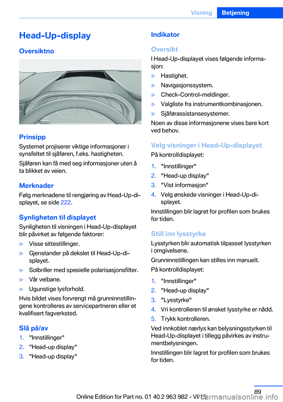 BMW 4 SERIES COUPE 2016  InstruksjonsbØker (in Norwegian) Head-Up-displayOversiktno
Prinsipp
Systemet projiserer viktige informasjoner i
synsfeltet til sjåføren, f.eks. hastigheten.
Sjåføren kan få med seg informasjoner uten å
ta blikket av veien.
Merk
