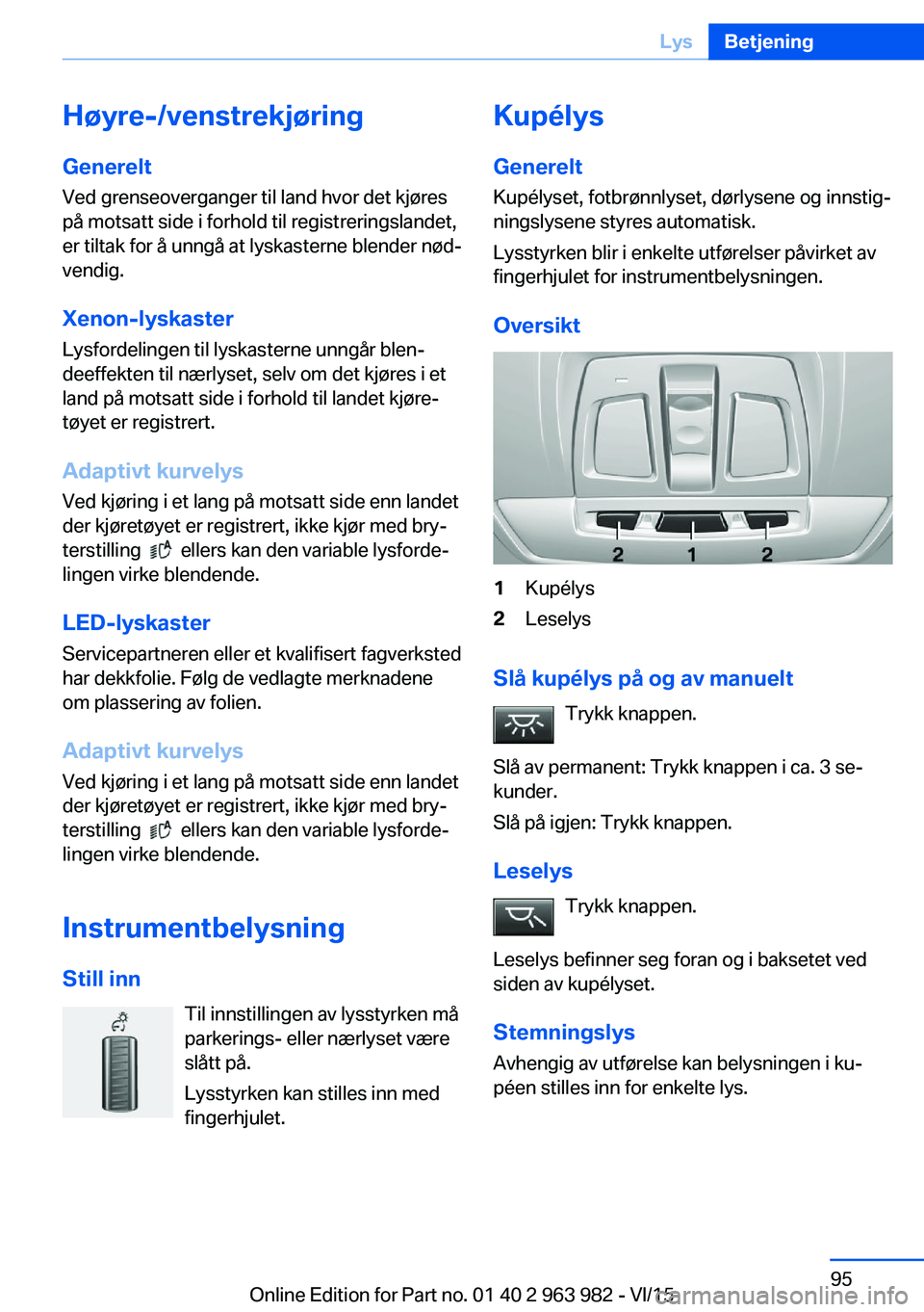 BMW 4 SERIES COUPE 2016  InstruksjonsbØker (in Norwegian) Høyre-/venstrekjøringGenerelt Ved grenseoverganger til land hvor det kjøres
på motsatt side i forhold til registreringslandet,
er tiltak for å unngå at lyskasterne blender nød‐
vendig.
Xenon-