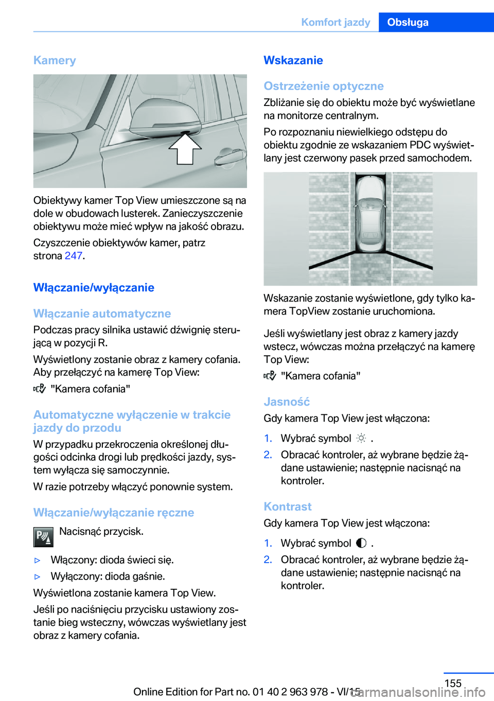BMW 4 SERIES COUPE 2016  Instrukcja obsługi (in Polish) Kamery
Obiektywy kamer Top View umieszczone są na
dole w obudowach lusterek. Zanieczyszczenie
obiektywu może mieć wpływ na jakość obrazu.
Czyszczenie obiektywów kamer, patrz
strona  247.
Włąc