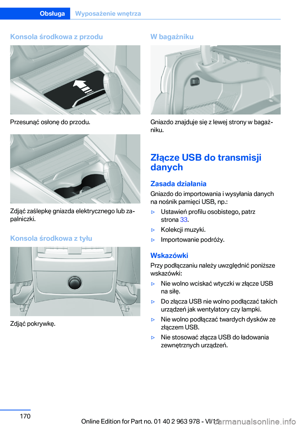 BMW 4 SERIES COUPE 2016  Instrukcja obsługi (in Polish) Konsola środkowa z przodu
Przesunąć osłonę do przodu.
Zdjąć zaślepkę gniazda elektrycznego lub za‐
palniczki.
Konsola środkowa z tyłu
Zdjąć pokrywkę.
W bagażniku
Gniazdo znajduje się