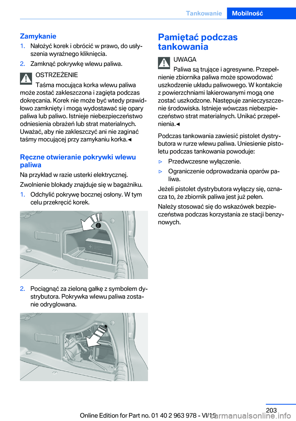 BMW 4 SERIES COUPE 2016 Instrukcja obsługi (in Polish) Zamykanie1.Nałożyć korek i obrócić w prawo, do usły‐
szenia wyraźnego kliknięcia.2.Zamknąć pokrywkę wlewu paliwa.
OSTRZEŻENIE
Taśma mocująca korka wlewu paliwa
może zostać zakleszczo BMW 4 SERIES COUPE 2016 Instrukcja obsługi (in Polish) Zamykanie1.Nałożyć korek i obrócić w prawo, do usły‐
szenia wyraźnego kliknięcia.2.Zamknąć pokrywkę wlewu paliwa.
OSTRZEŻENIE
Taśma mocująca korka wlewu paliwa
może zostać zakleszczo