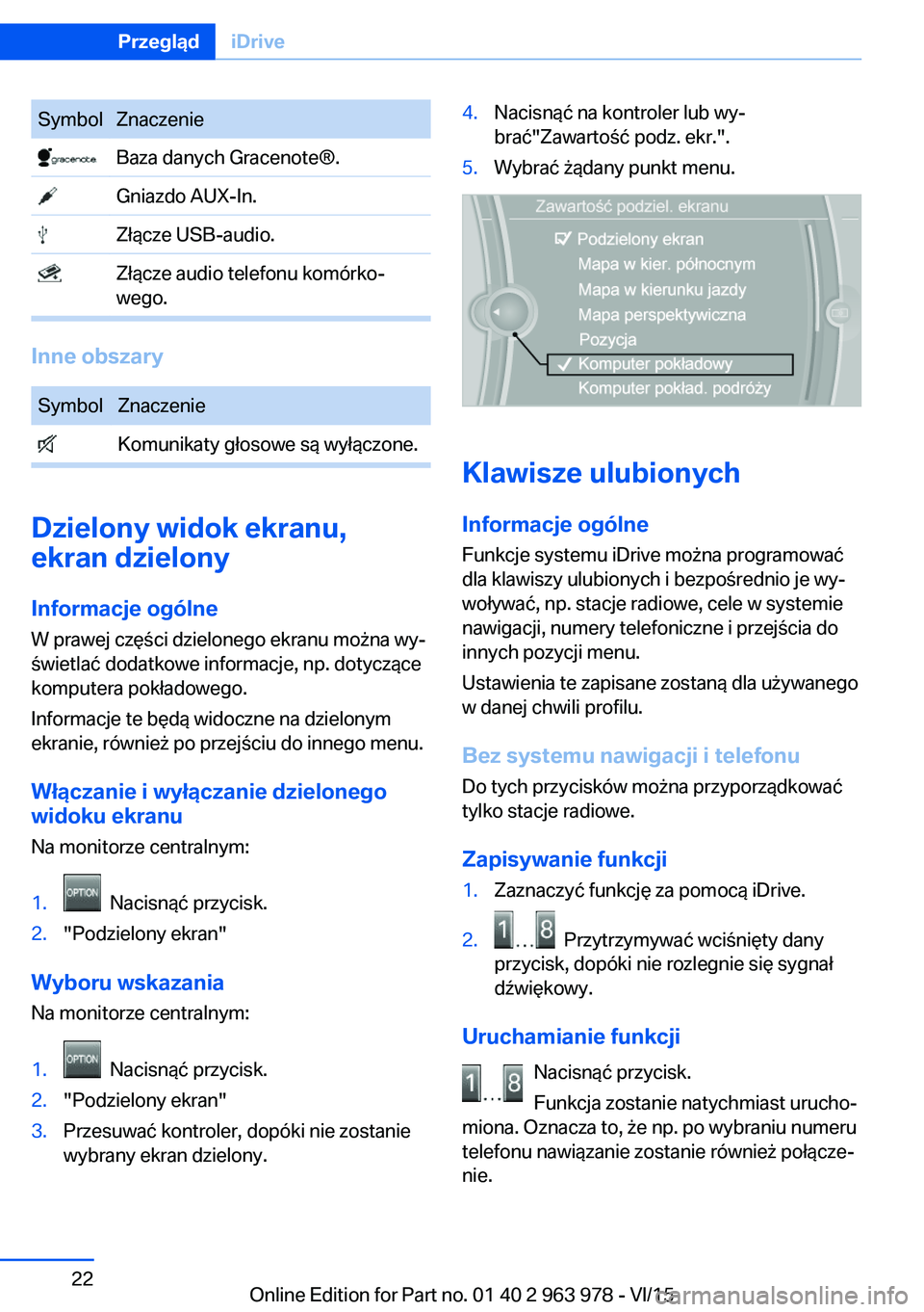 BMW 4 SERIES COUPE 2016 Instrukcja obsługi (in Polish) SymbolZnaczenie Baza danych Gracenote®. Gniazdo AUX-In. Złącze USB-audio. Złącze audio telefonu komórko‐
wego.
Inne obszary
SymbolZnaczenie Komunikaty głosowe są wyłączone.
Dzielony widok BMW 4 SERIES COUPE 2016 Instrukcja obsługi (in Polish) SymbolZnaczenie Baza danych Gracenote®. Gniazdo AUX-In. Złącze USB-audio. Złącze audio telefonu komórko‐
wego.
Inne obszary
SymbolZnaczenie Komunikaty głosowe są wyłączone.
Dzielony widok