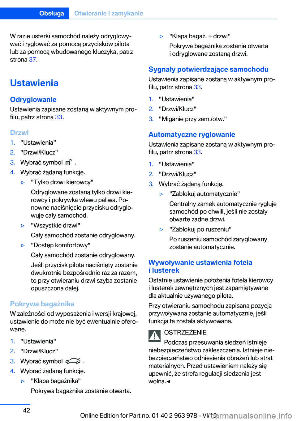 BMW 4 SERIES COUPE 2016 Instrukcja obsługi (in Polish) W razie usterki samochód należy odryglowy‐
wać i ryglować za pomocą przycisków pilota
lub za pomocą wbudowanego kluczyka, patrz
strona 37.
Ustawienia
Odryglowanie
Ustawienia zapisane zostan BMW 4 SERIES COUPE 2016 Instrukcja obsługi (in Polish) W razie usterki samochód należy odryglowy‐
wać i ryglować za pomocą przycisków pilota
lub za pomocą wbudowanego kluczyka, patrz
strona 37.
Ustawienia
Odryglowanie
Ustawienia zapisane zostan
