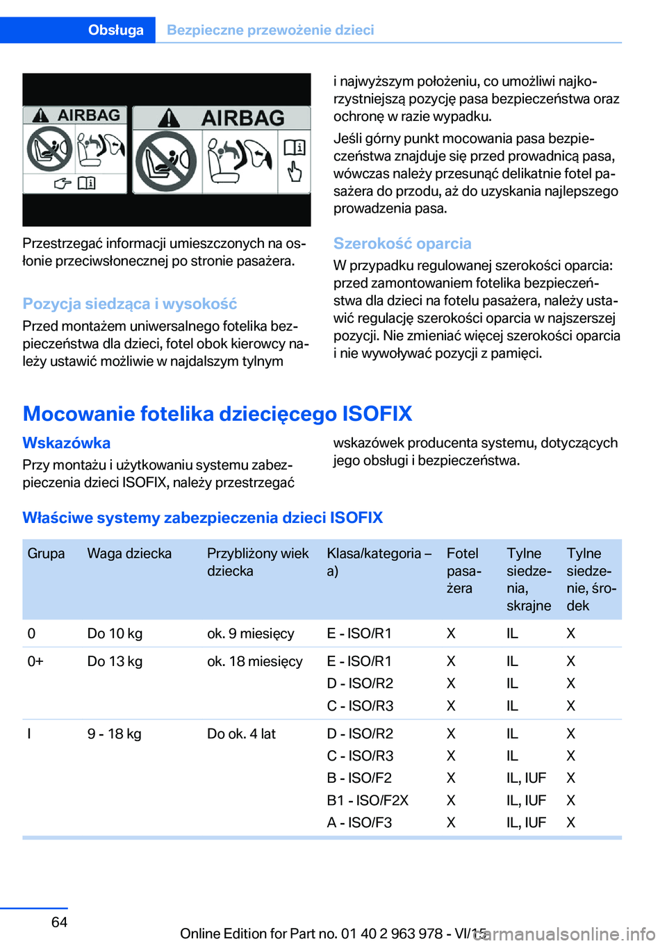 BMW 4 SERIES COUPE 2016 Instrukcja obsługi (in Polish) Przestrzegać informacji umieszczonych na os‐
łonie przeciwsłonecznej po stronie pasażera.
Pozycja siedząca i wysokość Przed montażem uniwersalnego fotelika bez‐
pieczeństwa dla dzieci, fo BMW 4 SERIES COUPE 2016 Instrukcja obsługi (in Polish) Przestrzegać informacji umieszczonych na os‐
łonie przeciwsłonecznej po stronie pasażera.
Pozycja siedząca i wysokość Przed montażem uniwersalnego fotelika bez‐
pieczeństwa dla dzieci, fo